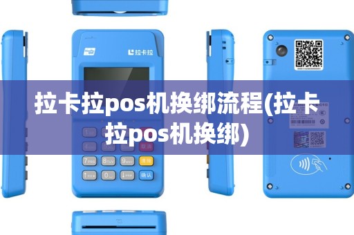 拉卡拉pos机换绑流程(拉卡拉pos机换绑)