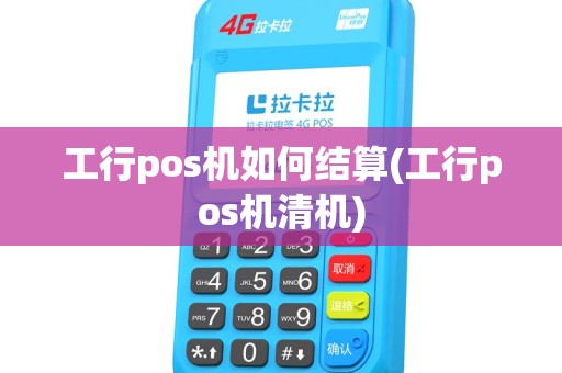 工行pos机如何结算(工行pos机清机)