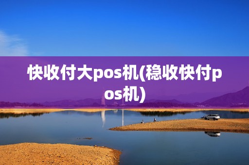 快收付大pos机(稳收快付pos机)
