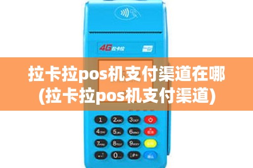 拉卡拉pos机支付渠道在哪(拉卡拉pos机支付渠道)