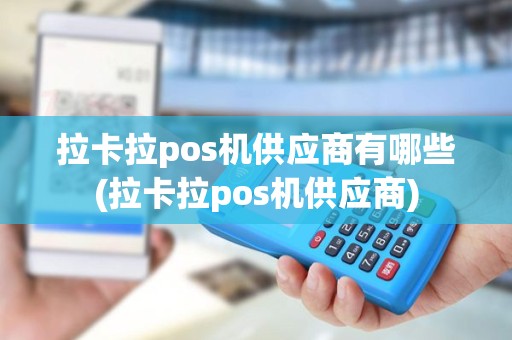 拉卡拉pos机供应商有哪些(拉卡拉pos机供应商)