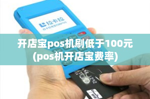 开店宝pos机刷低于100元(pos机开店宝费率)