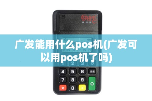 广发能用什么pos机(广发可以用pos机了吗)