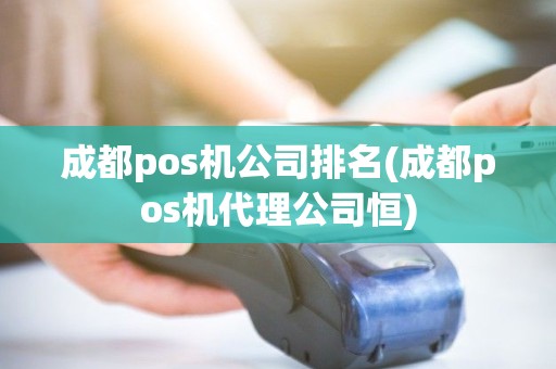 成都pos机公司排名(成都pos机代理公司恒)