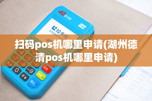扫码pos机哪里申请(湖州德清pos机哪里申请)