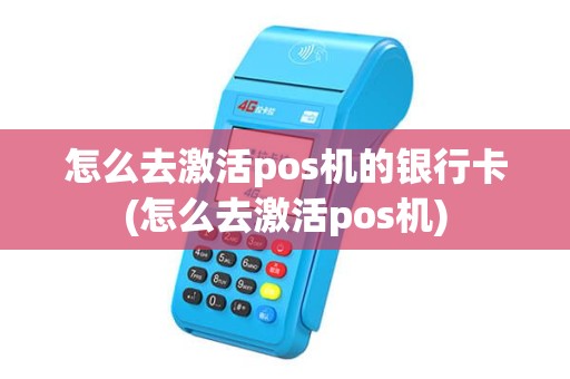 怎么去激活pos机的银行卡(怎么去激活pos机)