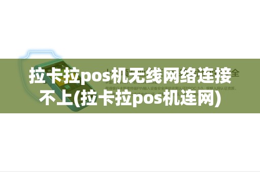 拉卡拉pos机无线网络连接不上(拉卡拉pos机连网)