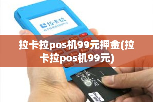 拉卡拉pos机99元押金(拉卡拉pos机99元)