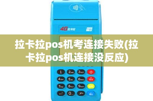 拉卡拉pos机考连接失败(拉卡拉pos机连接没反应)
