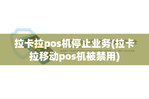 拉卡拉pos机停止业务(拉卡拉移动pos机被禁用)