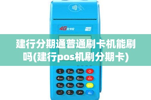 建行分期通普通刷卡机能刷吗(建行pos机刷分期卡)