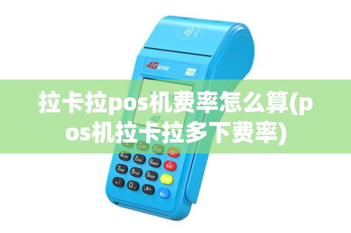 拉卡拉pos机费率怎么算(pos机拉卡拉多下费率)