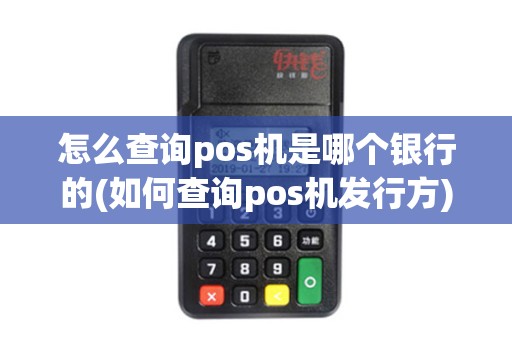 怎么查询pos机是哪个银行的(如何查询pos机发行方)