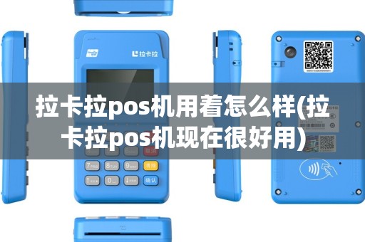 拉卡拉pos机用着怎么样(拉卡拉pos机现在很好用)