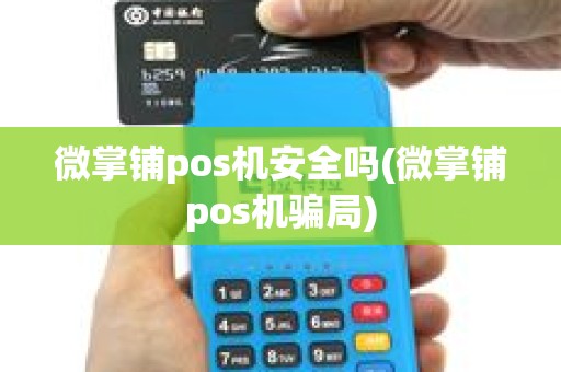 微掌铺pos机安全吗(微掌铺pos机骗局)