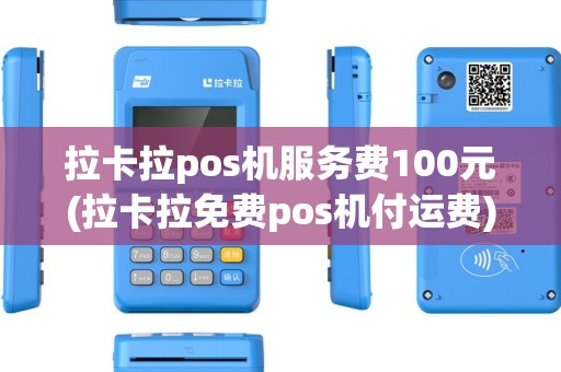 拉卡拉pos机服务费100元(拉卡拉免费pos机付运费)