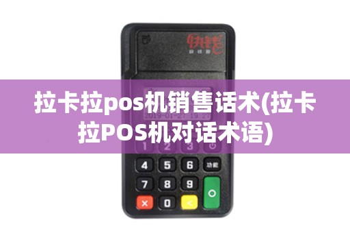 拉卡拉pos机销售话术(拉卡拉POS机对话术语)