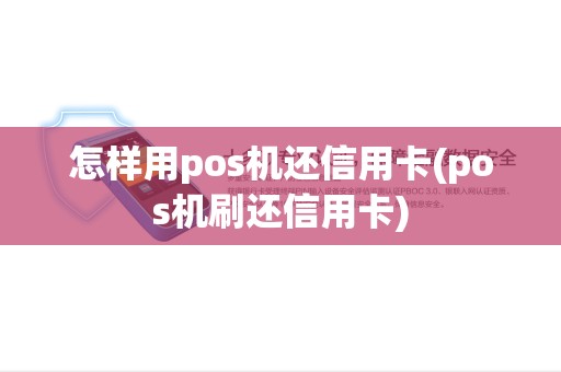 怎样用pos机还信用卡(pos机刷还信用卡)