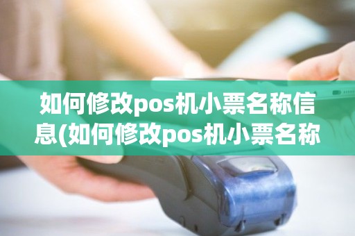 如何修改pos机小票名称信息(如何修改pos机小票名称)