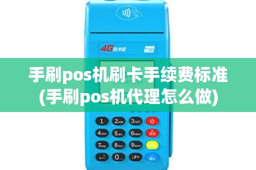 手刷pos机刷卡手续费标准(手刷pos机代理怎么做)