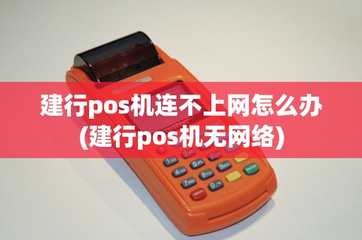建行pos机连不上网怎么办(建行pos机无网络)