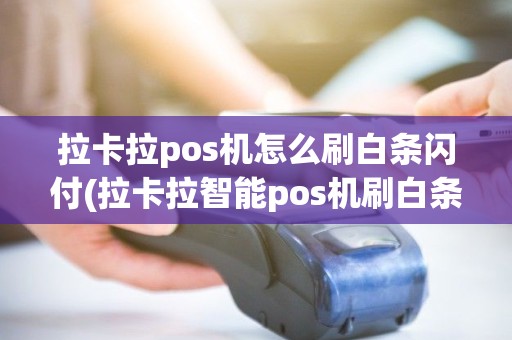 拉卡拉pos机怎么刷白条闪付(拉卡拉智能pos机刷白条)