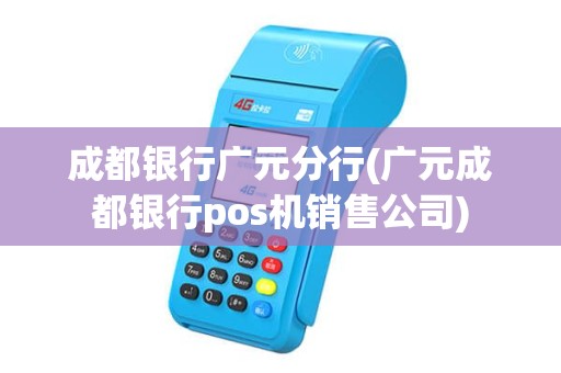 成都银行广元分行(广元成都银行pos机销售公司)