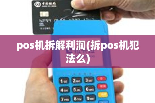 pos机拆解利润(拆pos机犯法么)