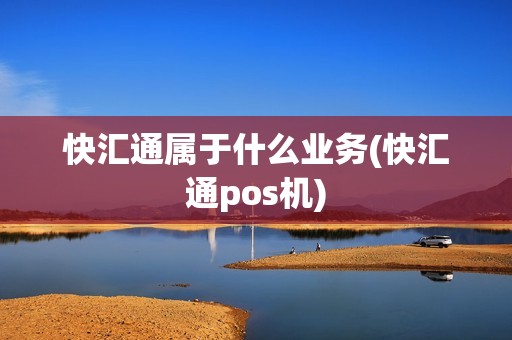 快汇通属于什么业务(快汇通pos机)