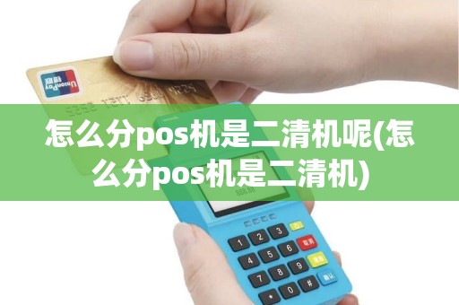 怎么分pos机是二清机呢(怎么分pos机是二清机)