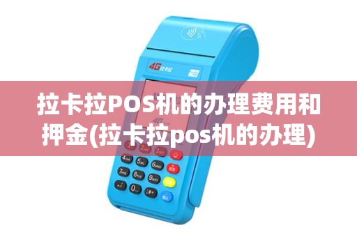 拉卡拉POS机的办理费用和押金(拉卡拉pos机的办理)