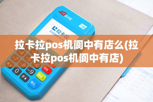 拉卡拉pos机阆中有店么(拉卡拉pos机阆中有店)