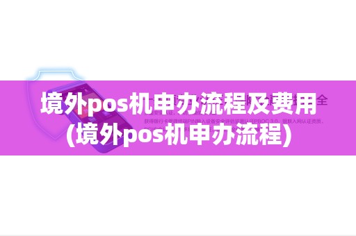 境外pos机申办流程及费用(境外pos机申办流程)