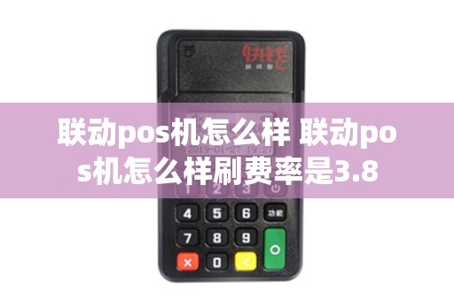联动pos机怎么样 联动pos机怎么样刷费率是3.8