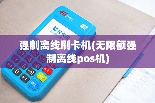 强制离线刷卡机(无限额强制离线pos机)