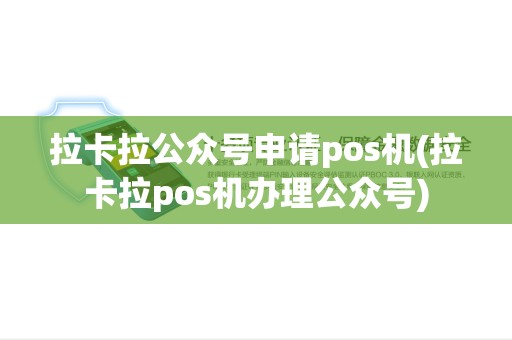拉卡拉公众号申请pos机(拉卡拉pos机办理公众号)
