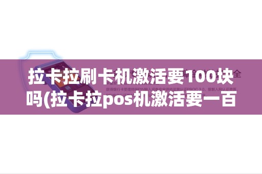 拉卡拉刷卡机激活要100块吗(拉卡拉pos机激活要一百)