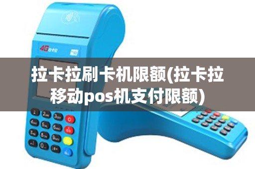 拉卡拉刷卡机限额(拉卡拉移动pos机支付限额)