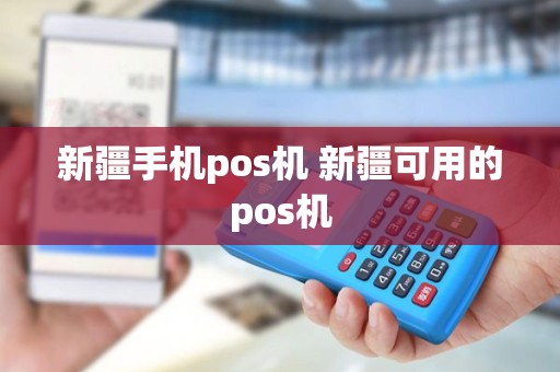 新疆手机pos机 新疆可用的pos机