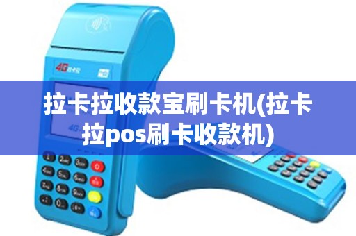 拉卡拉收款宝刷卡机(拉卡拉pos刷卡收款机)