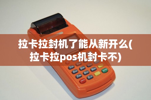 拉卡拉封机了能从新开么(拉卡拉pos机封卡不)