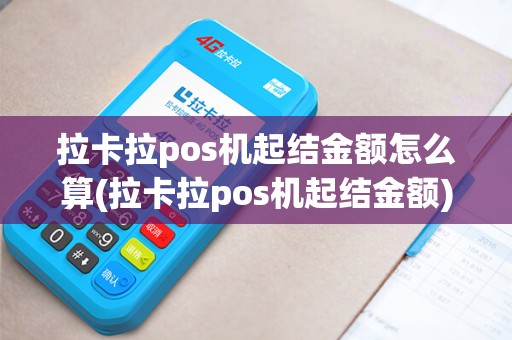 拉卡拉pos机起结金额怎么算(拉卡拉pos机起结金额)