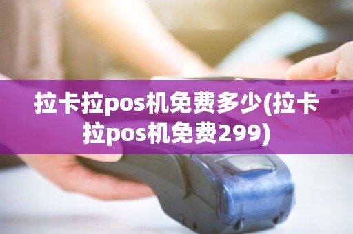 拉卡拉pos机免费多少(拉卡拉pos机免费299)