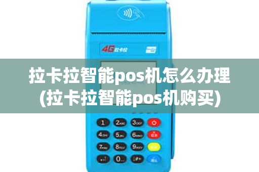 拉卡拉智能pos机怎么办理(拉卡拉智能pos机购买)