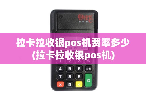 拉卡拉收银pos机费率多少(拉卡拉收银pos机)