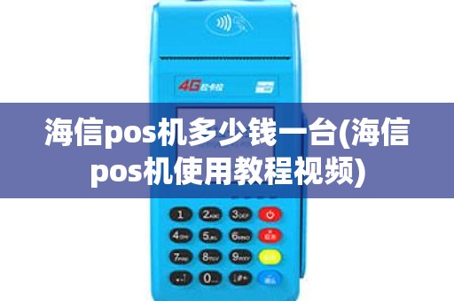 海信pos机多少钱一台(海信pos机使用教程视频)