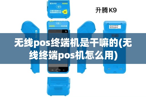 无线pos终端机是干嘛的(无线终端pos机怎么用)