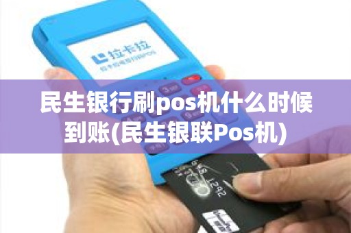民生银行刷pos机什么时候到账(民生银联Pos机)