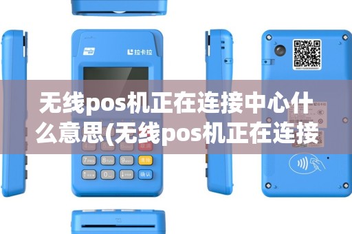 无线pos机正在连接中心什么意思(无线pos机正在连接中心)