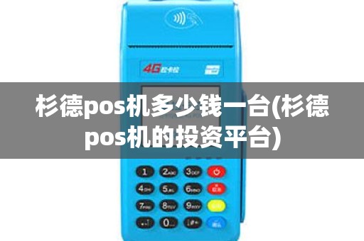 杉德pos机多少钱一台(杉德pos机的投资平台)